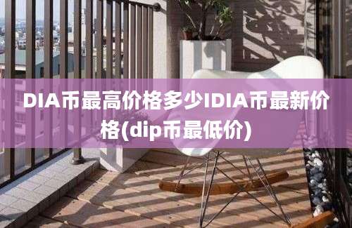 DIA币最高价格多少IDIA币最新价格(dip币最低价)