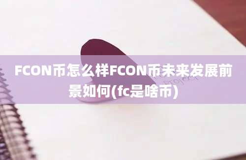 FCON币怎么样FCON币未来发展前景如何(fc是啥币)