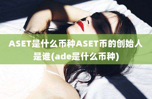 ASET是什么币种ASET币的创始人是谁(ade是什么币种)