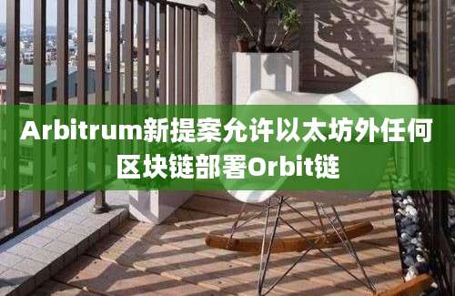 Arbitrum新提案允许以太坊外任何区块链部署Orbit链