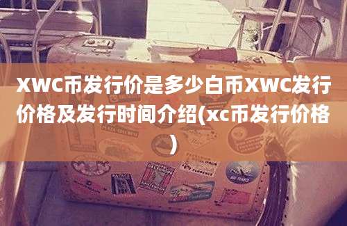 XWC币发行价是多少白币XWC发行价格及发行时间介绍(xc币发行价格)