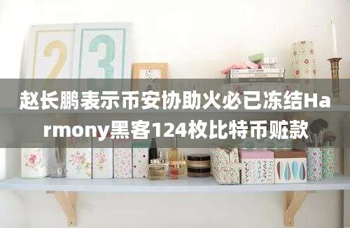 赵长鹏表示币安协助火必已冻结Harmony黑客124枚比特币赃款