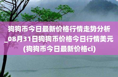 狗狗币今日最新价格行情走势分析_08月31日狗狗币价格今日行情美元(狗狗币今日最新价格ci)