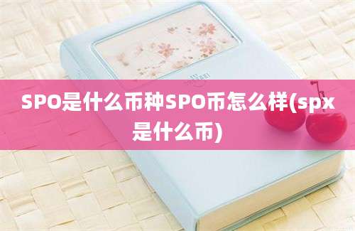 SPO是什么币种SPO币怎么样(spx是什么币)