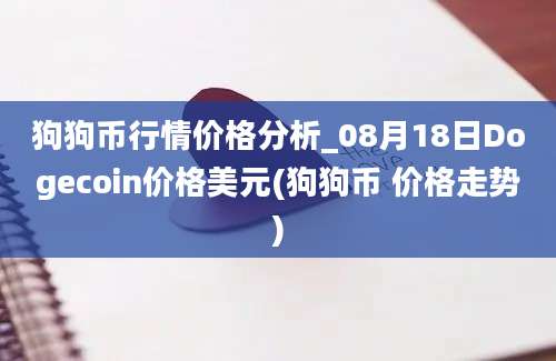 狗狗币行情价格分析_08月18日Dogecoin价格美元(狗狗币 价格走势)