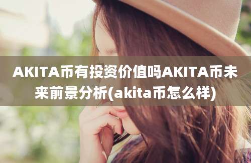 AKITA币有投资价值吗AKITA币未来前景分析(akita币怎么样)