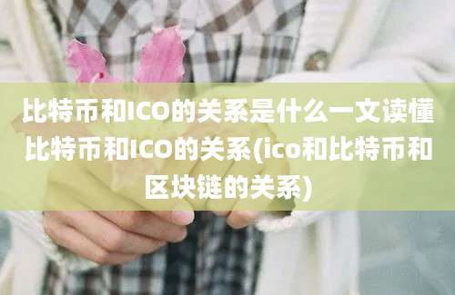 比特币和ICO的关系是什么一文读懂比特币和ICO的关系(ico和比特币和区块链的关系)