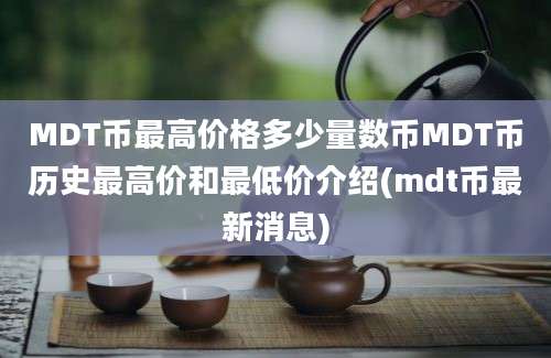 MDT币最高价格多少量数币MDT币历史最高价和最低价介绍(mdt币最新消息)