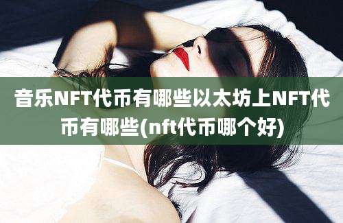 音乐NFT代币有哪些以太坊上NFT代币有哪些(nft代币哪个好)