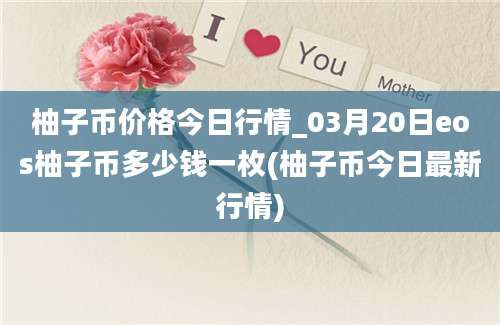 柚子币价格今日行情_03月20日eos柚子币多少钱一枚(柚子币今日最新行情)