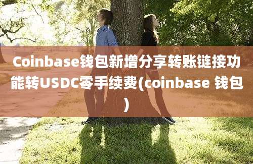 Coinbase钱包新增分享转账链接功能转USDC零手续费(coinbase 钱包)