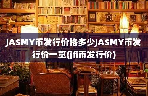 JASMY币发行价格多少JASMY币发行价一览(jfi币发行价)