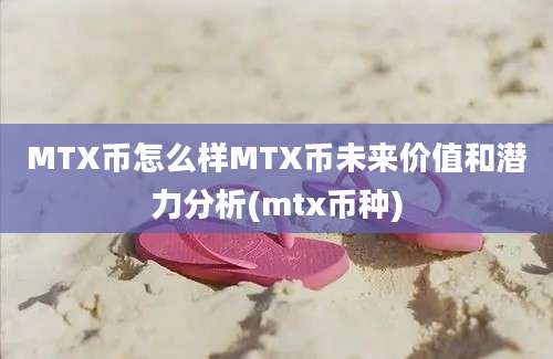 MTX币怎么样MTX币未来价值和潜力分析(mtx币种)