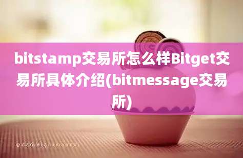 bitstamp交易所怎么样Bitget交易所具体介绍(bitmessage交易所)