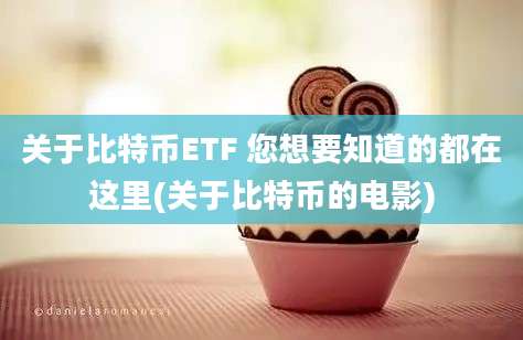 关于比特币ETF 您想要知道的都在这里(关于比特币的电影)