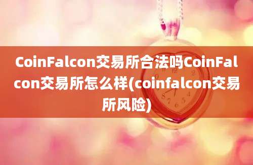 CoinFalcon交易所合法吗CoinFalcon交易所怎么样(coinfalcon交易所风险)