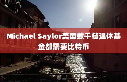 Michael Saylor美国数千档退休基金都需要比特币