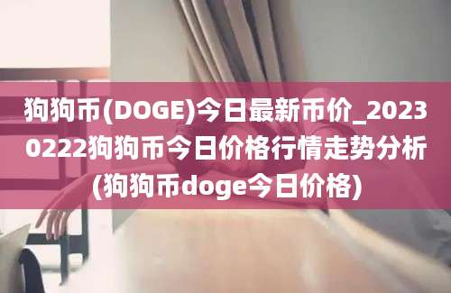 狗狗币(DOGE)今日最新币价_20230222狗狗币今日价格行情走势分析(狗狗币doge今日价格)