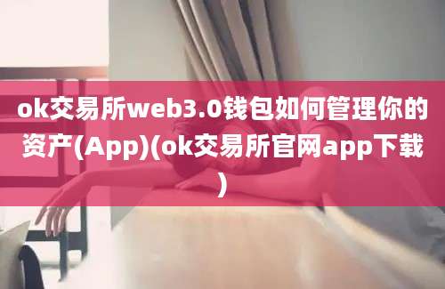 ok交易所web3.0钱包如何管理你的资产(App)(ok交易所官网app下载)