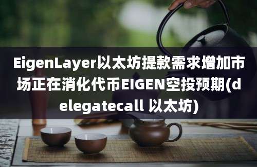 EigenLayer以太坊提款需求增加市场正在消化代币EIGEN空投预期(delegatecall 以太坊)