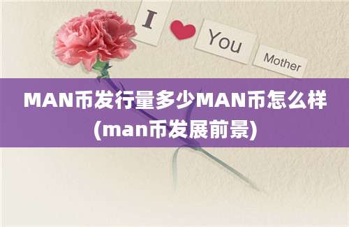 MAN币发行量多少MAN币怎么样(man币发展前景)