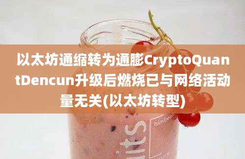 以太坊通缩转为通膨CryptoQuantDencun升级后燃烧已与网络活动量无关(以太坊转型)