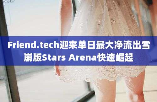 Friend.tech迎来单日最大净流出雪崩版Stars Arena快速崛起