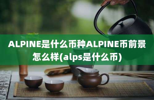 ALPINE是什么币种ALPINE币前景怎么样(alps是什么币)