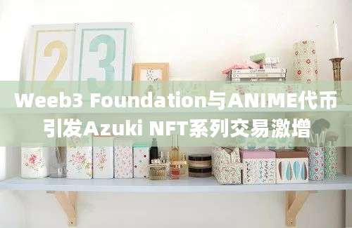 Weeb3 Foundation与ANIME代币引发Azuki NFT系列交易激增