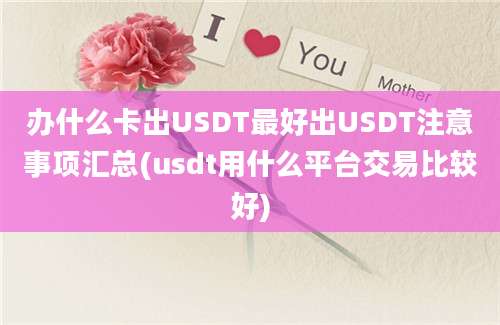 办什么卡出USDT最好出USDT注意事项汇总(usdt用什么平台交易比较好)