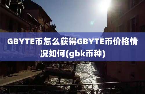 GBYTE币怎么获得GBYTE币价格情况如何(gbk币种)