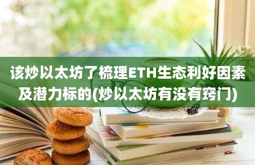 该炒以太坊了梳理ETH生态利好因素及潜力标的(炒以太坊有没有窍门)