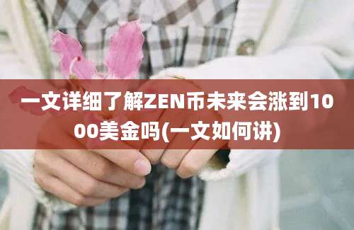 一文详细了解ZEN币未来会涨到1000美金吗(一文如何讲)