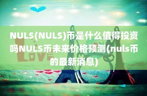 NULS(NULS)币是什么值得投资吗NULS币未来价格预测(nuls币的最新消息)