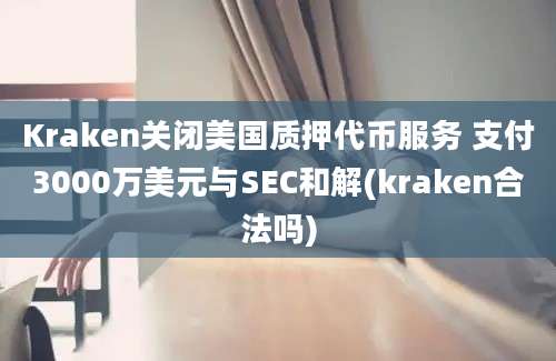 Kraken关闭美国质押代币服务 支付3000万美元与SEC和解(kraken合法吗)