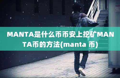 MANTA是什么币币安上挖矿MANTA币的方法(manta 币)