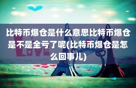 比特币爆仓是什么意思比特币爆仓是不是全亏了呢(比特币爆仓是怎么回事儿)