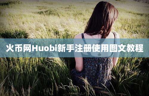 火币网Huobi新手注册使用图文教程