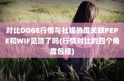 对比DOGE行情与社媒热度关联PEPE和WIF见顶了吗(行情对比的四个角度包括)