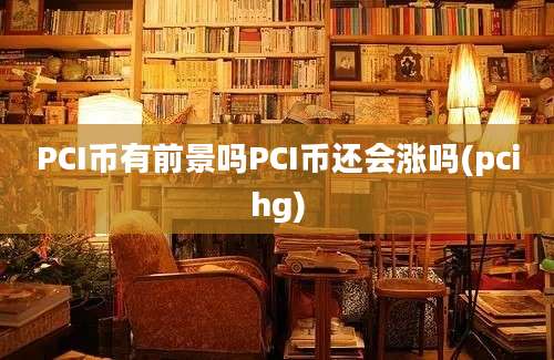 PCI币有前景吗PCI币还会涨吗(pcihg)