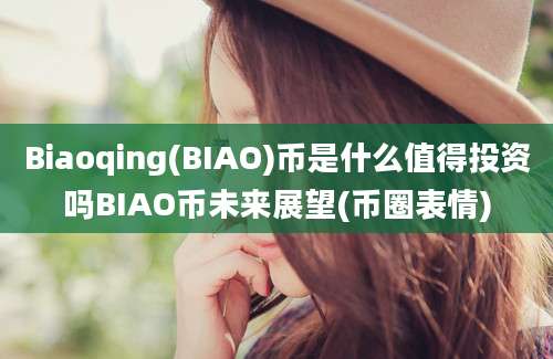 Biaoqing(BIAO)币是什么值得投资吗BIAO币未来展望(币圈表情)