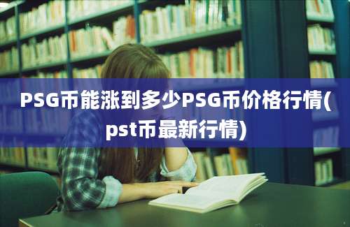 PSG币能涨到多少PSG币价格行情(pst币最新行情)