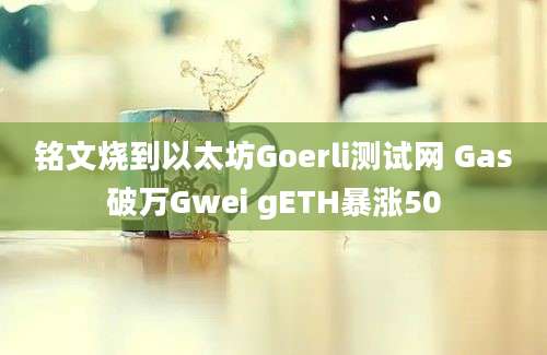 铭文烧到以太坊Goerli测试网 Gas破万Gwei gETH暴涨50