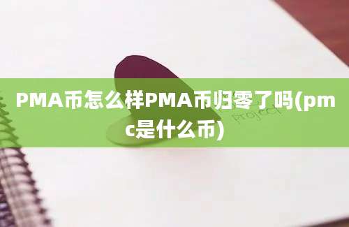 PMA币怎么样PMA币归零了吗(pmc是什么币)