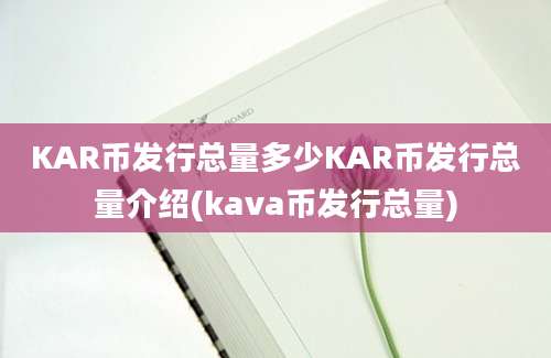 KAR币发行总量多少KAR币发行总量介绍(kava币发行总量)