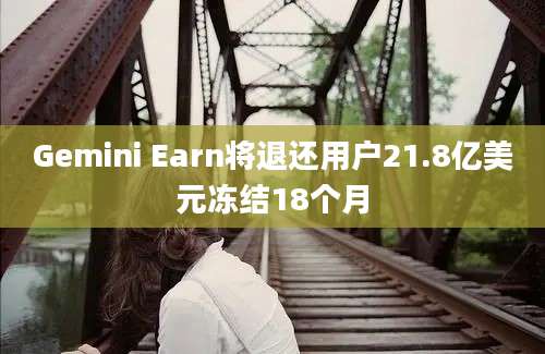 Gemini Earn将退还用户21.8亿美元冻结18个月