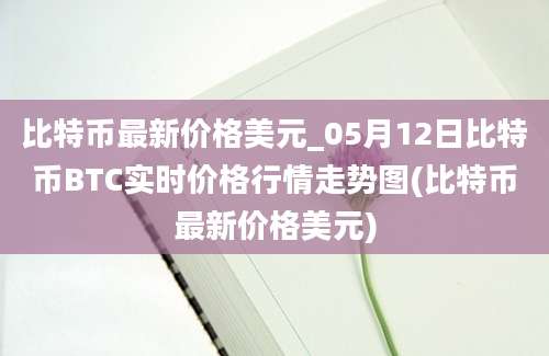 比特币最新价格美元_05月12日比特币BTC实时价格行情走势图(比特币最新价格美元)