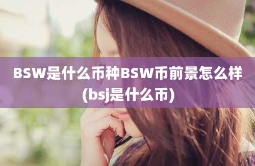 BSW是什么币种BSW币前景怎么样(bsj是什么币)