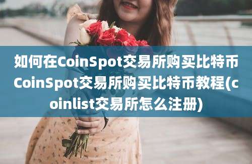 如何在CoinSpot交易所购买比特币CoinSpot交易所购买比特币教程(coinlist交易所怎么注册)