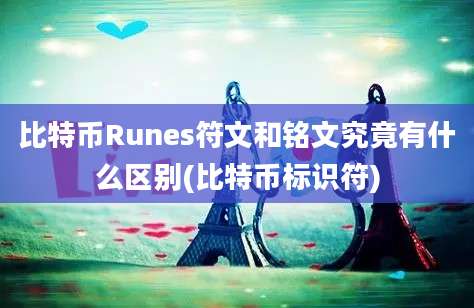 比特币Runes符文和铭文究竟有什么区别(比特币标识符)